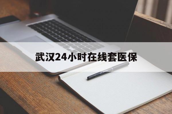 永州最新武汉24小时在线套医保方法分析(最方便真实的永州武汉医保服务方法)