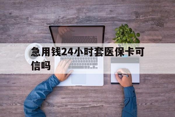 永州最新急用钱24小时套医保卡可信吗方法分析(最方便真实的永州急用钱套医保卡联系方式v渠道方法)