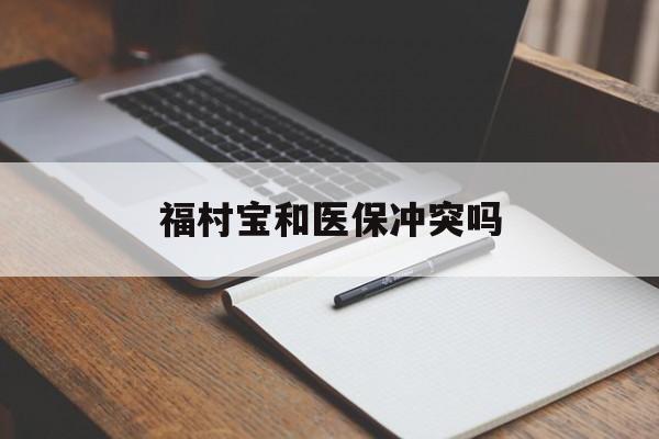 永州最新福村宝和医保冲突吗方法分析(最方便真实的永州福村宝报销比例有多少方法)