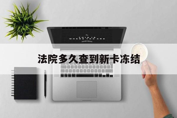 永州最新法院多久查到新卡冻结方法分析(最方便真实的永州法院多久查到新卡冻结记录方法)